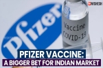 Pfizer Vaccine price for India, Pfizer Vaccine latest updates, pfizer vaccine a bigger bet for indian market, Moderna